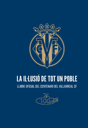 LA IL-LUSIÓ DE TOT UN POBLE. Llibre oficial del centenari del Villarreal CF